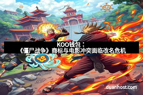 KOO钱包：《僵尸战争》商标与电影冲突面临改名危机